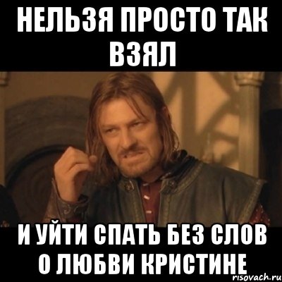 нельзя просто так взял и уйти спать без слов о любви кристине, Мем Нельзя просто взять