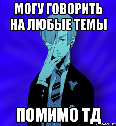 могу говорить на любые темы помимо тд