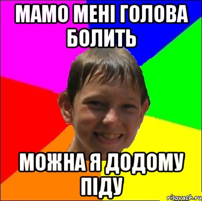 мамо мені голова болить можна я додому піду