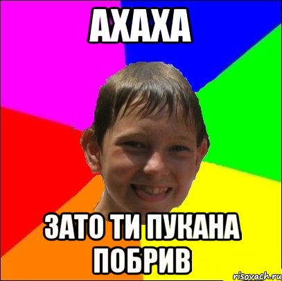ахаха зато ти пукана побрив