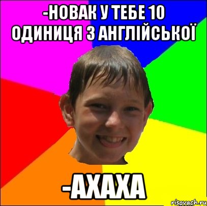 -новак у тебе 10 одиниця з англійської -ахаха