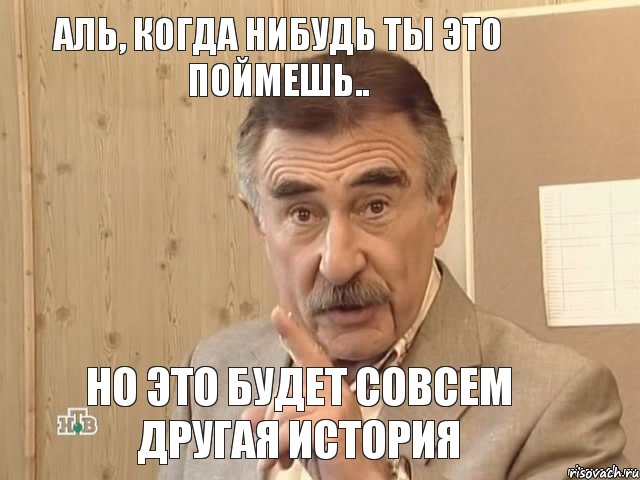 Аль, когда нибудь ты это поймешь.. Но это будет совсем другая история, Мем Каневский (Но это уже совсем другая история)