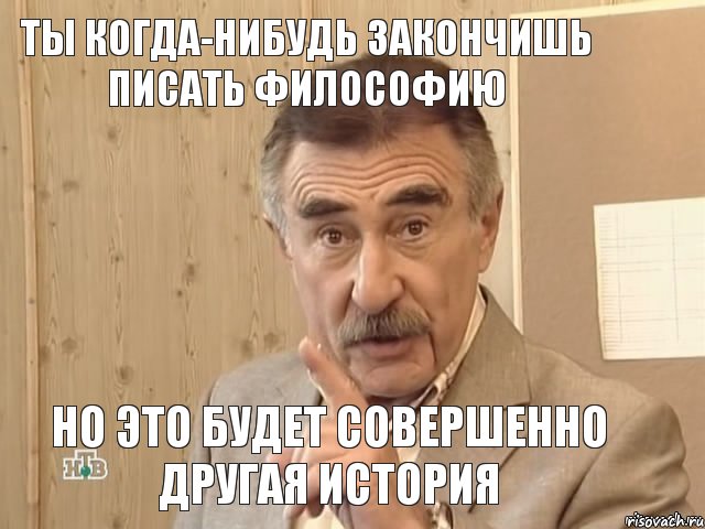 ты когда-нибудь закончишь писать философию но это будет совершенно другая история, Мем Каневский (Но это уже совсем другая история)