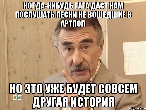 когда-нибудь гага даст нам послушать песни не вошедшие в артпоп но это уже будет совсем другая история, Мем Каневский (Но это уже совсем другая история)