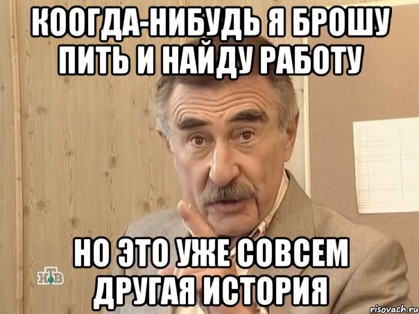 коогда-нибудь я брошу пить и найду работу но это уже совсем другая история, Мем Каневский (Но это уже совсем другая история)