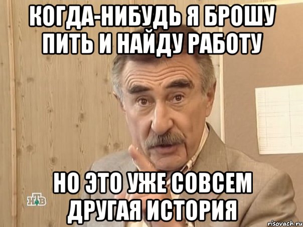 когда-нибудь я брошу пить и найду работу но это уже совсем другая история, Мем Каневский (Но это уже совсем другая история)