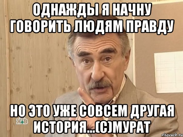 однажды я начну говорить людям правду но это уже совсем другая история...(с)мурат, Мем Каневский (Но это уже совсем другая история)