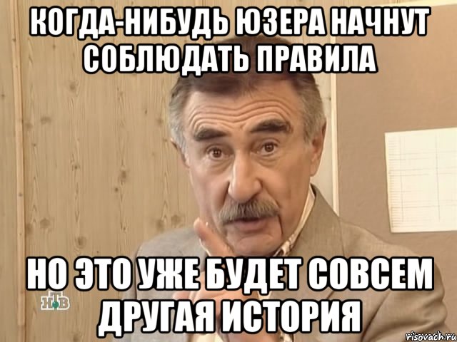 когда-нибудь юзера начнут соблюдать правила но это уже будет совсем другая история, Мем Каневский (Но это уже совсем другая история)