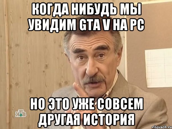 когда нибудь мы увидим gta v на pc но это уже совсем другая история, Мем Каневский (Но это уже совсем другая история)