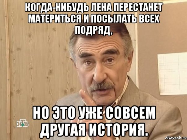 когда-нибудь лена перестанет материться и посылать всех подряд, но это уже совсем другая история., Мем Каневский (Но это уже совсем другая история)