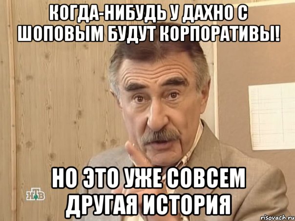 когда-нибудь у дахно с шоповым будут корпоративы! но это уже совсем другая история, Мем Каневский (Но это уже совсем другая история)