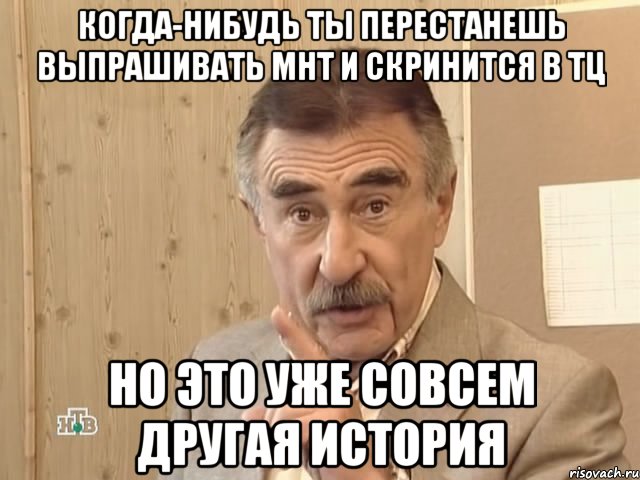 когда-нибудь ты перестанешь выпрашивать мнт и скринится в тц но это уже совсем другая история, Мем Каневский (Но это уже совсем другая история)