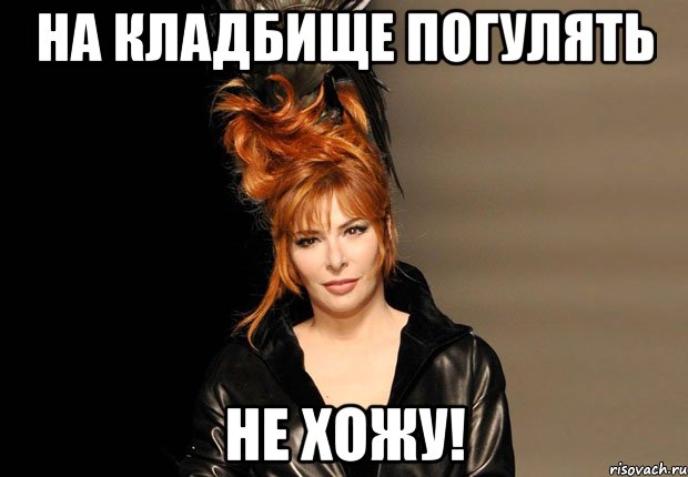на кладбище погулять не хожу!