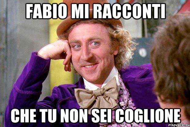 fabio mi racconti che tu non sei coglione, Мем Ну давай расскажи (Вилли Вонка)