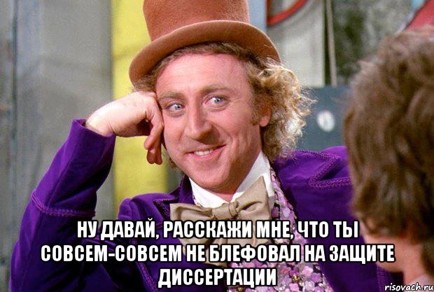 ну давай, расскажи мне, что ты совсем-совсем не блефовал на защите диссертации, Мем Ну давай расскажи (Вилли Вонка)
