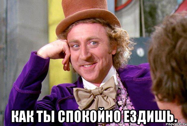 как ты спокойно ездишь., Мем Ну давай расскажи (Вилли Вонка)