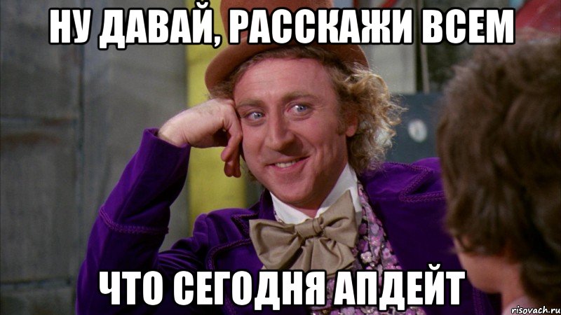 ну давай, расскажи всем что сегодня апдейт, Мем Ну давай расскажи (Вилли Вонка)