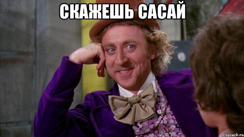 скажешь сасай , Мем Ну давай расскажи (Вилли Вонка)