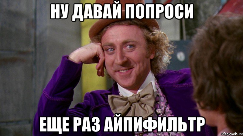 ну давай попроси еще раз айпифильтр, Мем Ну давай расскажи (Вилли Вонка)