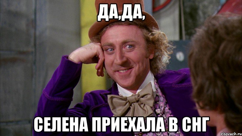да,да, селена приехала в снг, Мем Ну давай расскажи (Вилли Вонка)