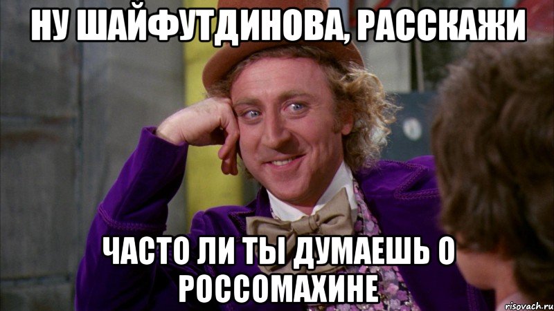 ну шайфутдинова, расскажи часто ли ты думаешь о россомахине, Мем Ну давай расскажи (Вилли Вонка)
