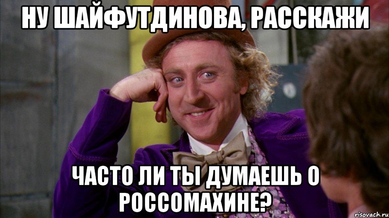 ну шайфутдинова, расскажи часто ли ты думаешь о россомахине?, Мем Ну давай расскажи (Вилли Вонка)