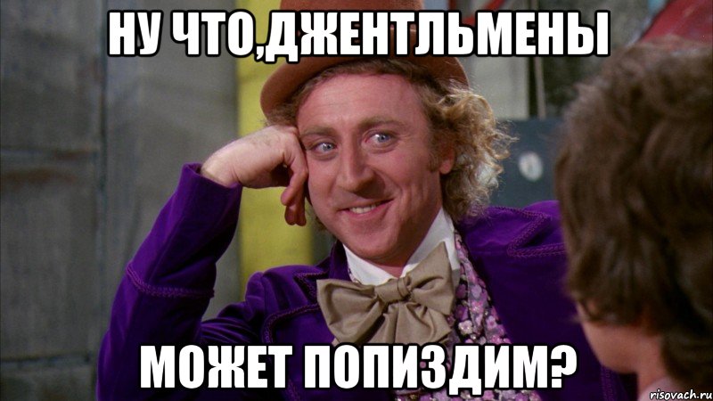 ну что,джентльмены может попиздим?, Мем Ну давай расскажи (Вилли Вонка)