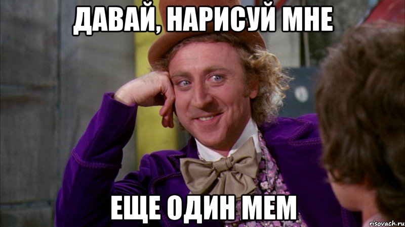 давай, нарисуй мне еще один мем, Мем Ну давай расскажи (Вилли Вонка)