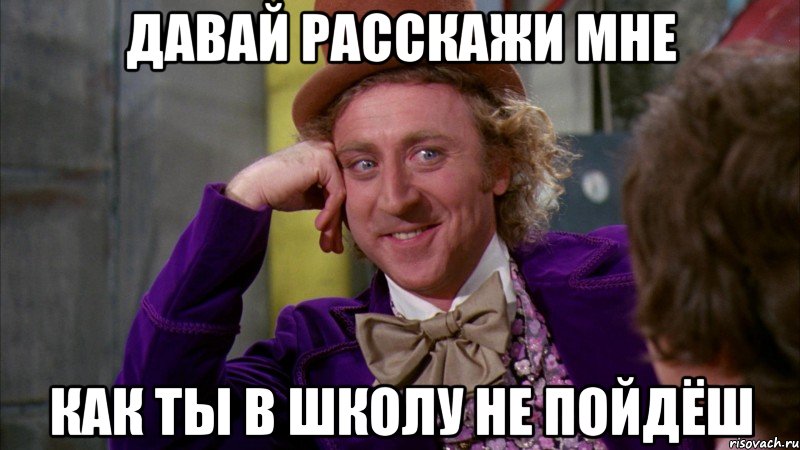 давай расскажи мне как ты в школу не пойдёш, Мем Ну давай расскажи (Вилли Вонка)