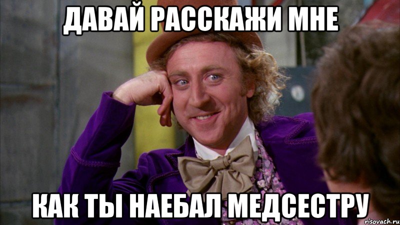 давай расскажи мне как ты наебал медсестру