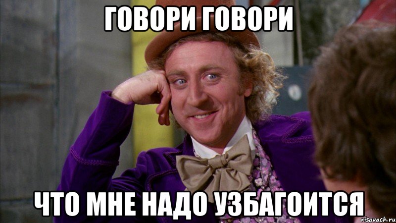 говори говори что мне надо узбагоится, Мем Ну давай расскажи (Вилли Вонка)