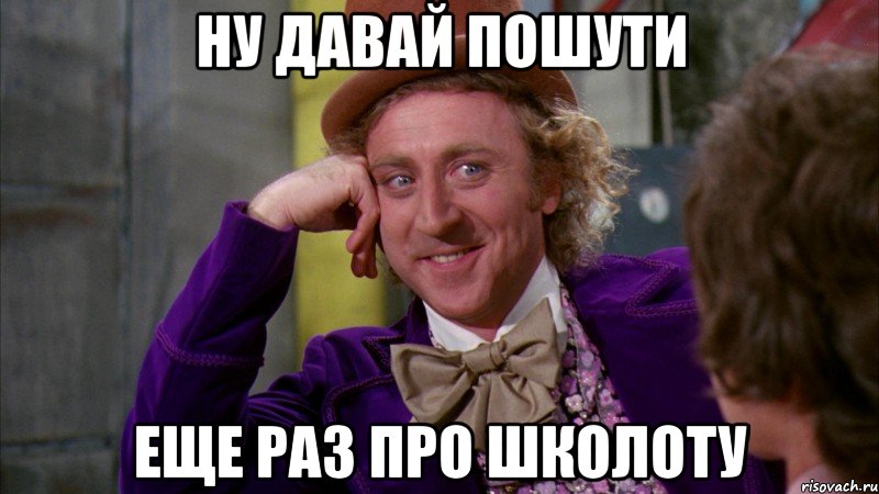 ну давай пошути еще раз про школоту, Мем Ну давай расскажи (Вилли Вонка)