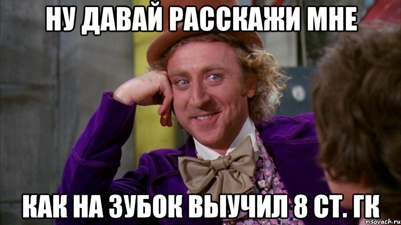 ну давай расскажи мне как на зубок выучил 8 ст. гк, Мем Ну давай расскажи (Вилли Вонка)
