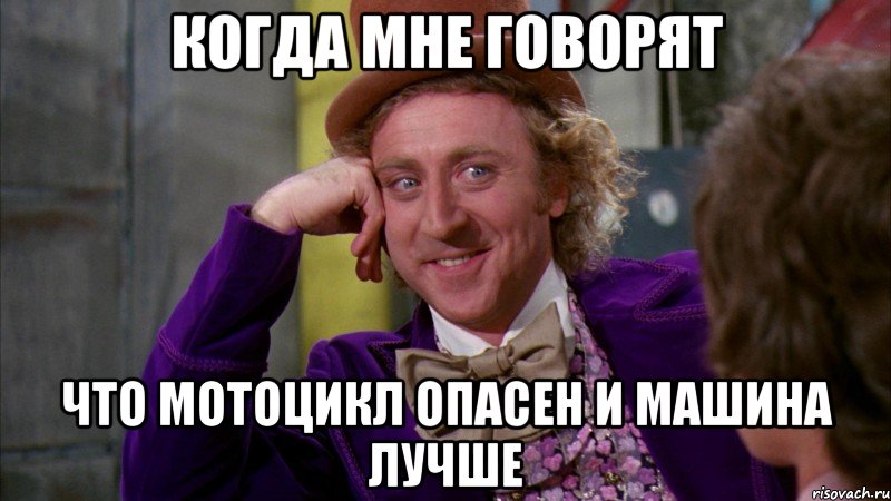 когда мне говорят что мотоцикл опасен и машина лучше, Мем Ну давай расскажи (Вилли Вонка)