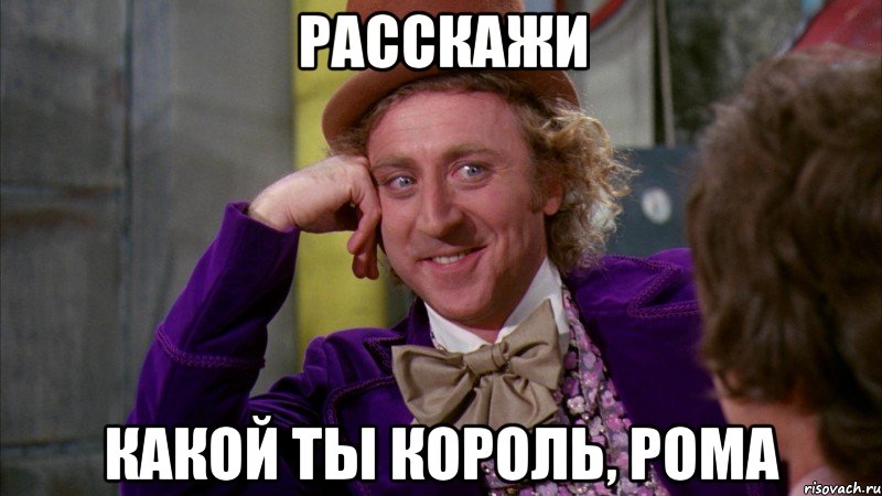 расскажи какой ты король, рома, Мем Ну давай расскажи (Вилли Вонка)