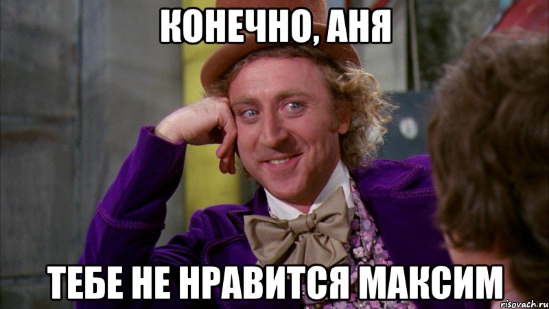 конечно, аня тебе не нравится максим, Мем Ну давай расскажи (Вилли Вонка)
