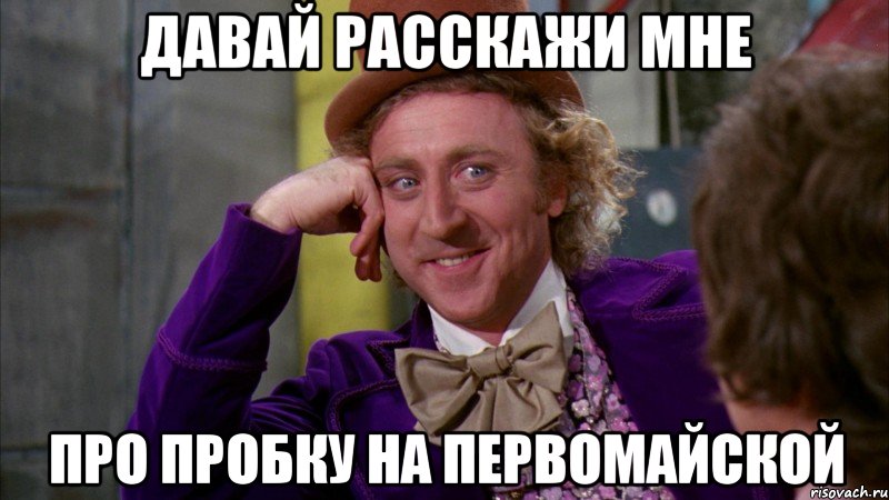 давай расскажи мне про пробку на первомайской, Мем Ну давай расскажи (Вилли Вонка)