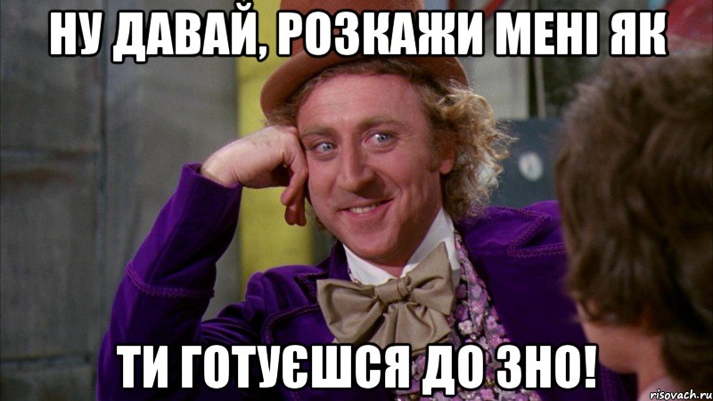 ну давай, розкажи мені як ти готуєшся до зно!, Мем Ну давай расскажи (Вилли Вонка)