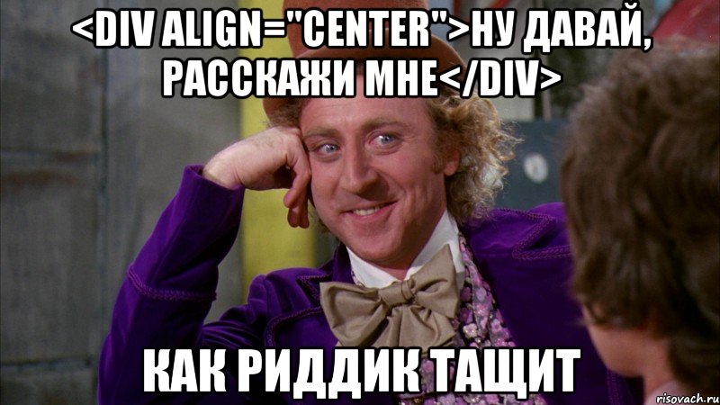 <div align="center">ну давай, расскажи мне</div> как риддик тащит, Мем Ну давай расскажи (Вилли Вонка)