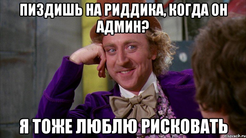 пиздишь на риддика, когда он админ? я тоже люблю рисковать, Мем Ну давай расскажи (Вилли Вонка)
