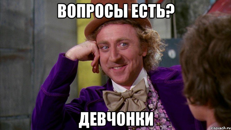 вопросы есть? девчонки, Мем Ну давай расскажи (Вилли Вонка)