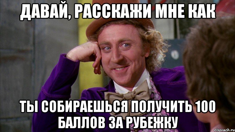 давай, расскажи мне как ты собираешься получить 100 баллов за рубежку, Мем Ну давай расскажи (Вилли Вонка)