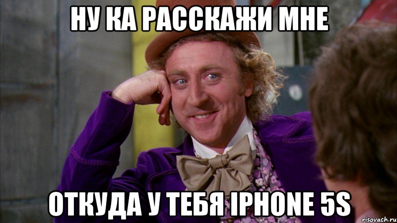 ну ка расскажи мне откуда у тебя iphone 5s, Мем Ну давай расскажи (Вилли Вонка)