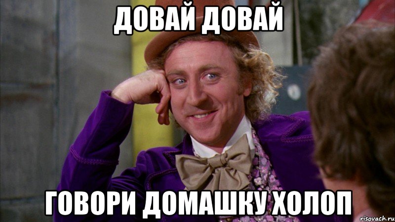 довай довай говори домашку холоп, Мем Ну давай расскажи (Вилли Вонка)
