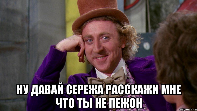  ну давай сережа расскажи мне что ты не пежон, Мем Ну давай расскажи (Вилли Вонка)