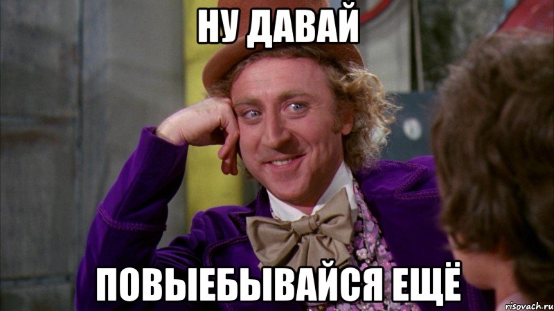 ну давай повыебывайся ещё, Мем Ну давай расскажи (Вилли Вонка)