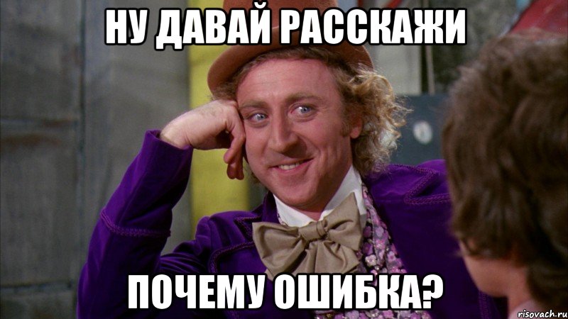 ну давай расскажи почему ошибка?, Мем Ну давай расскажи (Вилли Вонка)