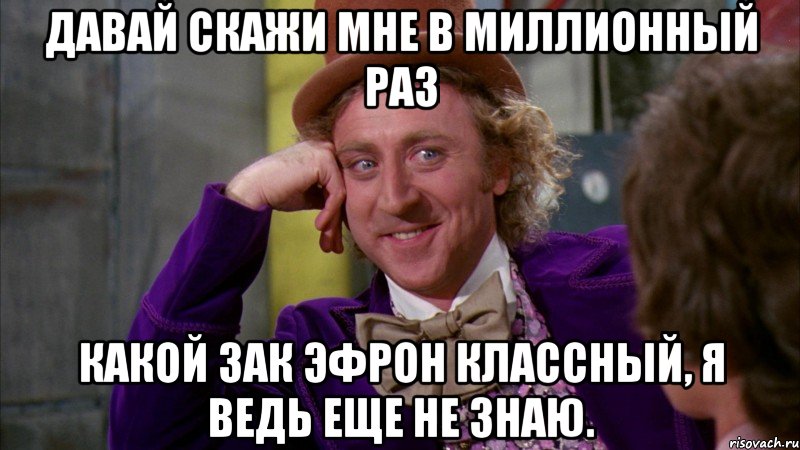 давай скажи мне в миллионный раз какой зак эфрон классный, я ведь еще не знаю., Мем Ну давай расскажи (Вилли Вонка)