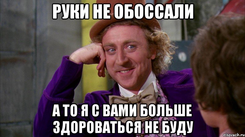 руки не обоссали а то я с вами больше здороваться не буду, Мем Ну давай расскажи (Вилли Вонка)