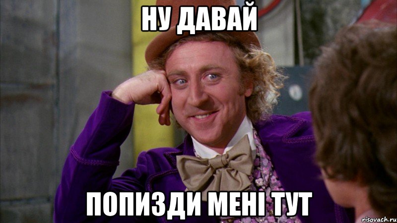 ну давай попизди мені тут, Мем Ну давай расскажи (Вилли Вонка)